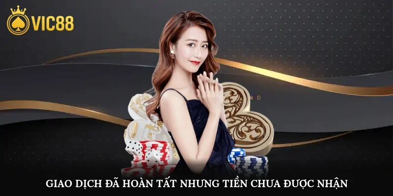Giao dịch đã hoàn tất nhưng tiền chưa được nhận