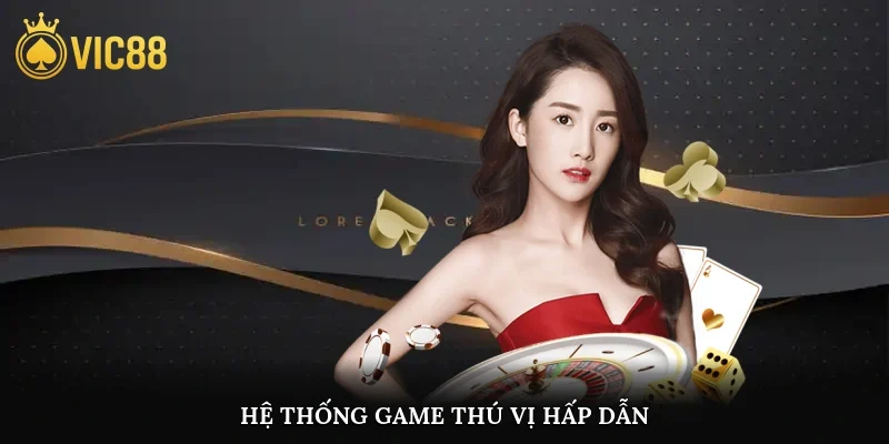 Hệ thống game thú vị hấp dẫn