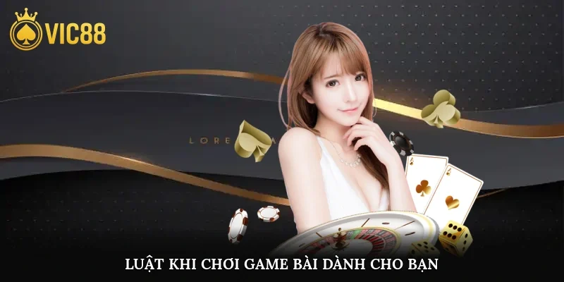Luật khi chơi game bài dành cho bạn